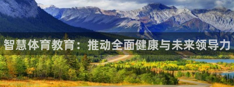 焦点娱乐官网下载安装手机版最新：智慧体育教育：推动全