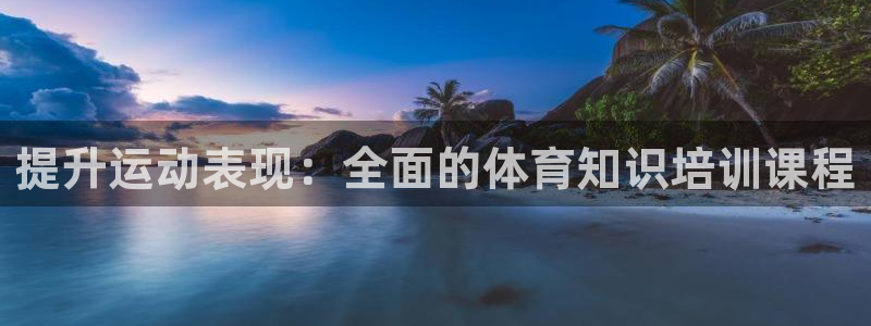 焦点娱乐平台：提升运动表现：全面的体育知识培训课程