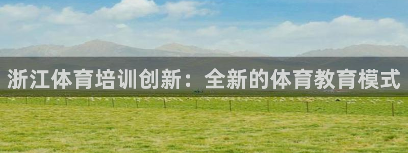 焦点娱乐平台是正规的吗安全吗：浙江体育培训创新：全新