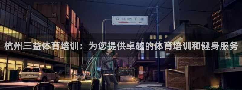 焦点娱乐说说句子：杭州三益体育培训：为您提供卓越的体