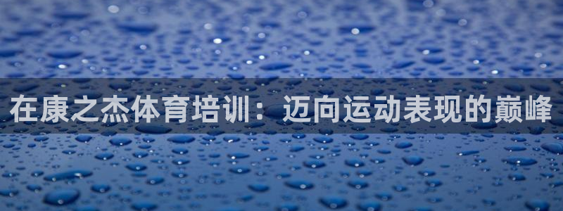 焦点娱乐官方网站首页入口在线观看：在康之杰体育培训：