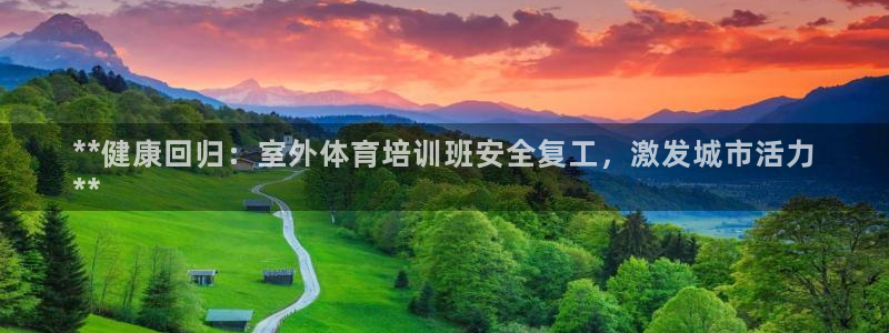 焦点娱乐财神：**健康回归：室外体育培训班安全复工，