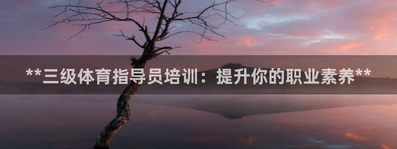 焦点娱乐平台注册账号安全吗：**三级体育指导员培训：