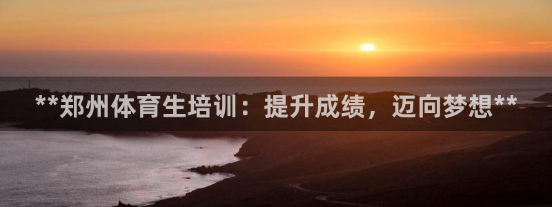 焦点娱乐无法提现到微信：**郑州体育生培训：提升成绩