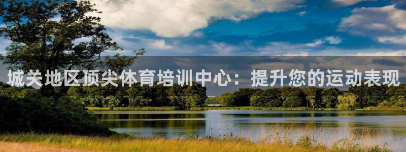 焦点娱乐官网下载安装手机版：城关地区顶尖体育培训中心