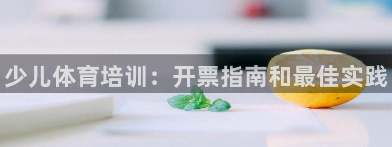 焦点娱乐官方网站首页下载：少儿体育培训：开票指南和最