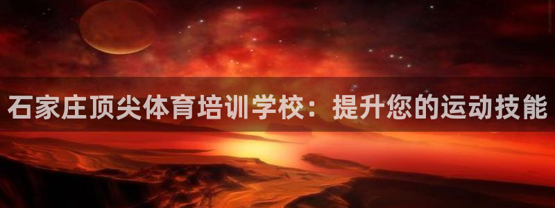 焦点娱乐开发：石家庄顶尖体育培训学校：提升您的运动技