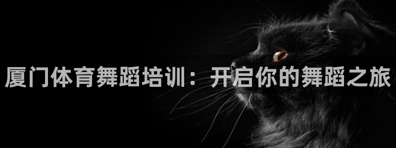焦点娱乐官方网站下载手机版安装：厦门体育舞蹈培训：开