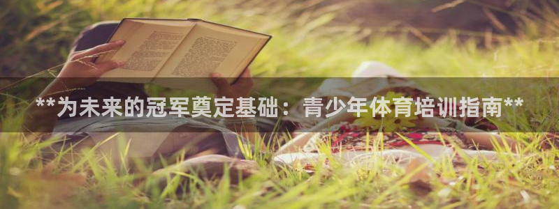 焦点娱乐官网下载安装手机版：**为未来的冠军奠定基础
