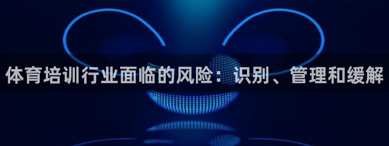焦点娱乐官方网站入口：体育培训行业面临的风险：识别、