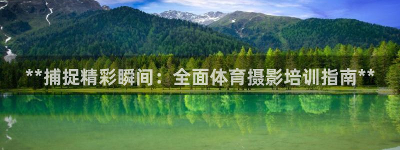 焦点娱乐网站下载地址在哪：**捕捉精彩瞬间：全面体育