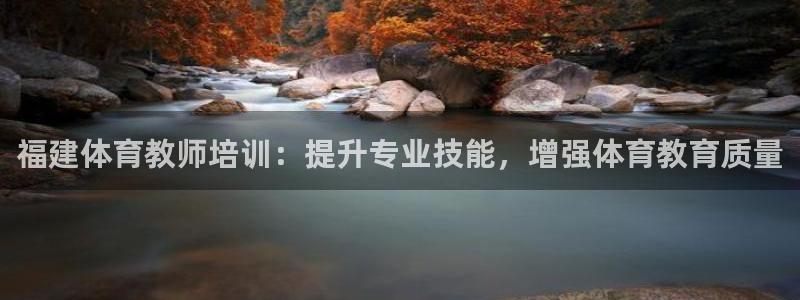 焦点娱乐平台西7O777：福建体育教师培训：提升专业