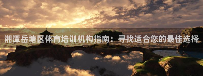 焦点娱乐加速器下载安卓：湘潭岳塘区体育培训机构指南：
