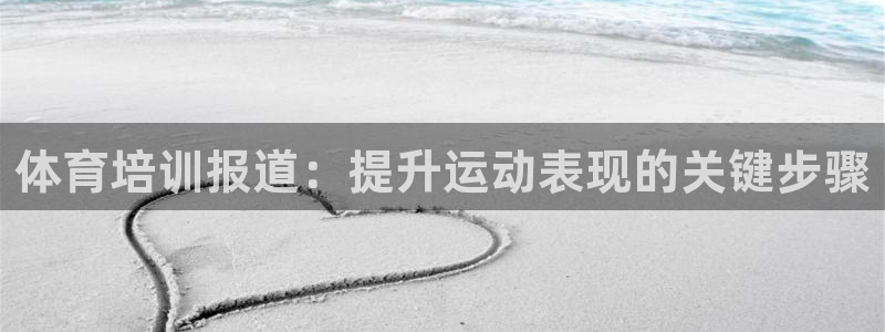 焦点娱乐app下载安装方式：体育培训报道：提升运动表现的关键