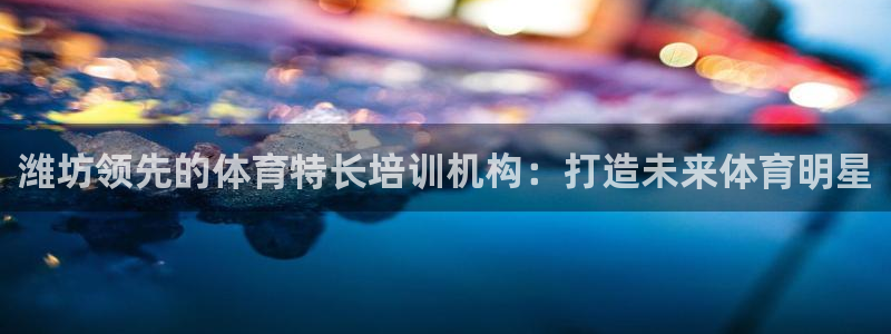 焦点娱乐传媒有限公司官网：潍坊领先的体育特长培训机构