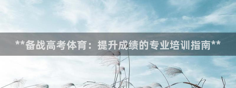 焦点娱乐平台业7O777：**备战高考体育：提升成绩