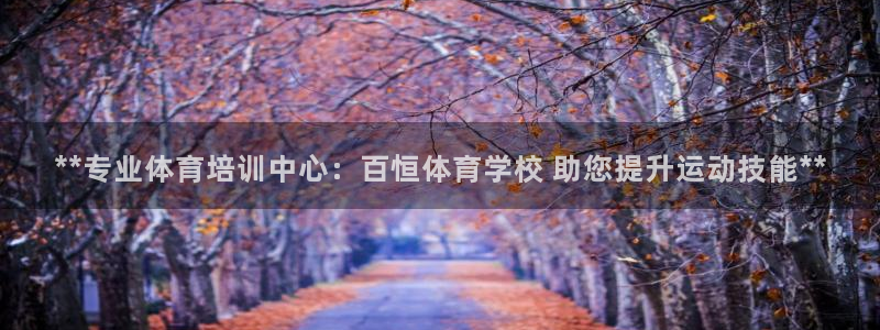 焦点娱乐平台客服热线电话：**专业体育培训中心：百恒