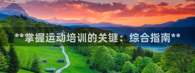 焦点娱乐平台怎么样可靠吗：**掌握运动培训的关键：综