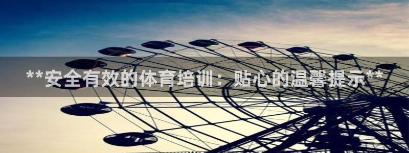 焦点娱乐平台客服电话号码：**安全有效的体育培训：贴心的温馨