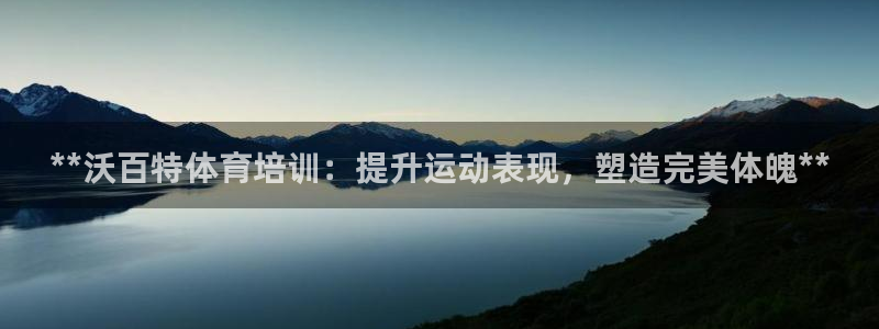 焦点娱乐官方网站首页下载手机版：**沃百特体育培训：提升运动