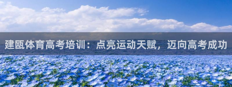 焦点娱乐带你走遍：建瓯体育高考培训：点亮运动天赋，迈