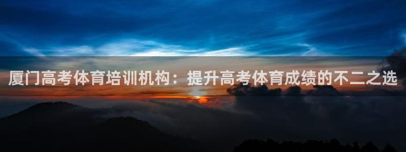 焦点娱乐官网下载安装手机版：厦门高考体育培训机构：提升高考体