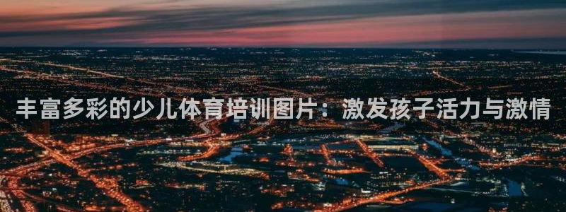 焦点娱乐是什么软件：丰富多彩的少儿体育培训图片：激发