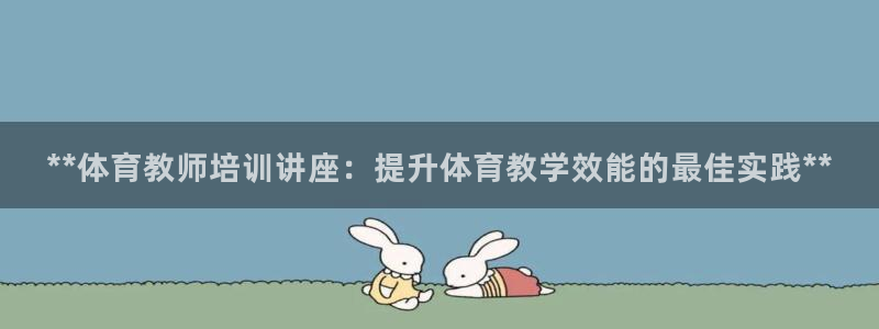 焦点娱乐平台章7O777：**体育教师培训讲座：提升