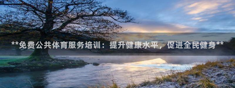 焦点平台娱乐：**免费公共体育服务培训：提升健康水平