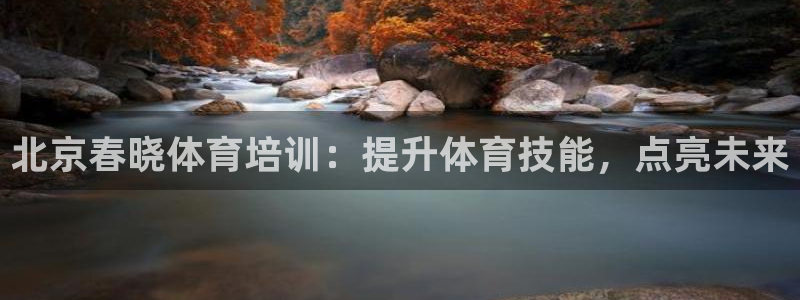 焦点娱乐官方网站首页入口：北京春晓体育培训：提升体育