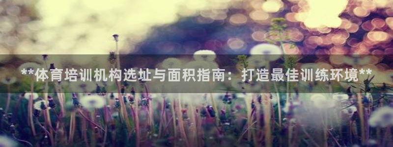 焦点娱乐平台候7O777：**体育培训机构选址与面积