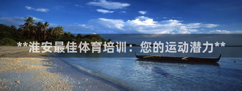 焦点娱乐官方网站首页入口下载：**淮安最佳体育培训：