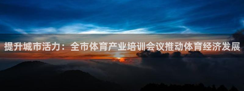 焦点娱乐网站下载地址：提升城市活力：全市体育产业培训