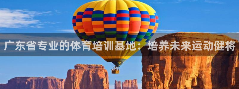 焦点娱乐有限公司官网：广东省专业的体育培训基地：培养