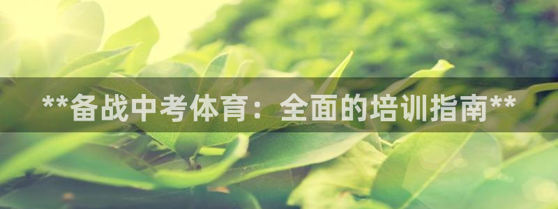 焦点娱乐平台底7O777：**备战中考体育：全面的培