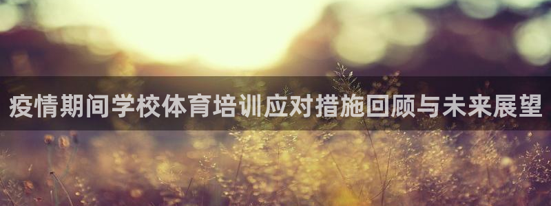 焦点娱乐怎么找：疫情期间学校体育培训应对措施回顾与未