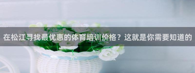 焦点娱乐官方网站入口下载手机版：在松江寻找最优惠的体
