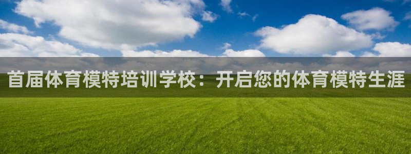 焦点娱乐带你走遍：首届体育模特培训学校：开启您的体育