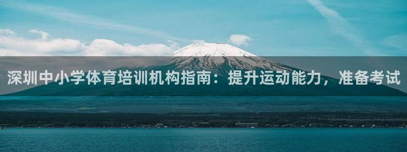 焦点娱乐平台客服电话人工服务：深圳中小学体育培训机构