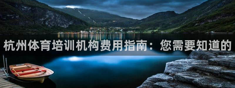 焦点娱乐游戏：杭州体育培训机构费用指南：您需要知道的
