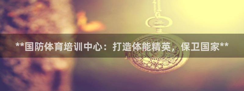 焦点娱乐招商注册 知乎：**国防体育培训中心：打造体