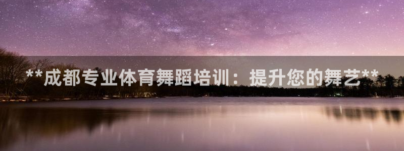 焦点娱乐官网首页入口下载：**成都专业体育舞蹈培训：