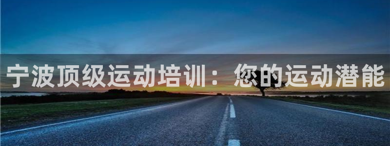焦点娱乐平台斯7O777：宁波顶级运动培训：您的运动