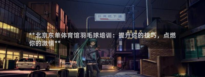焦点娱乐官网首页下载：**北京东单体育馆羽毛球培训：