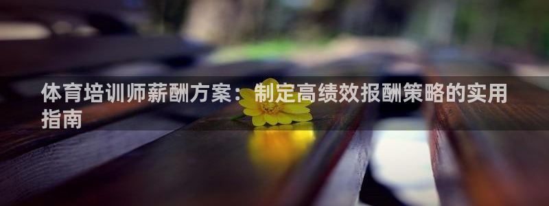 焦点娱乐平台客服电话号码：体育培训师薪酬方案：制定高