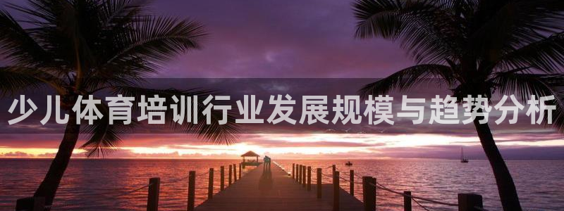 焦点娱乐公司的发展历程是什么：少儿体育培训行业发展规
