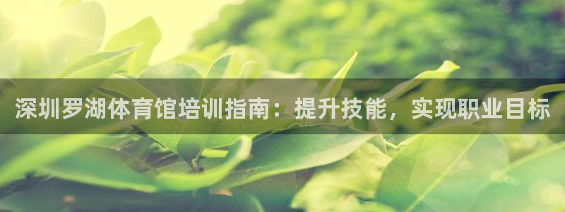 焦点娱乐传媒有限公司招聘信息：深圳罗湖体育馆培训指南