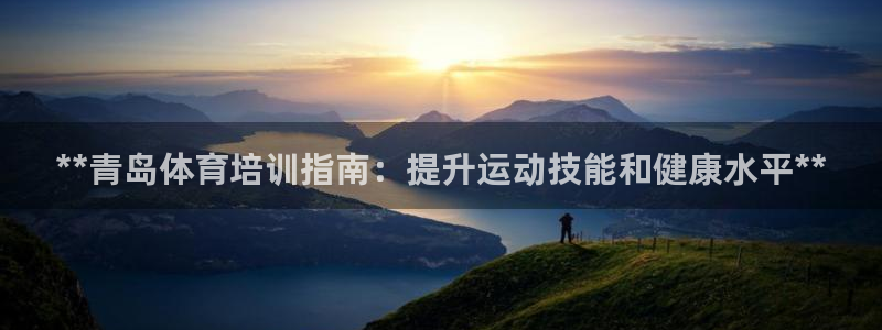 焦点娱乐皮皮虾：**青岛体育培训指南：提升运动技能和