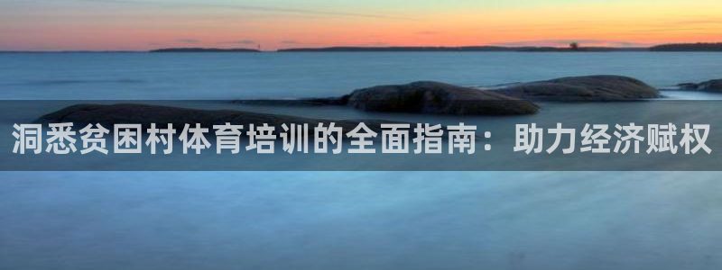 焦点娱乐平台果7O777：洞悉贫困村体育培训的全面指南：助力