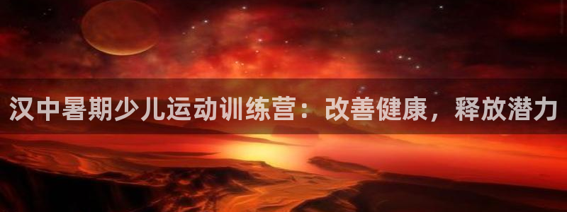 焦点娱乐平台账号在哪注册的：汉中暑期少儿运动训练营：